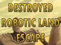 Игри Destroyed Robotic Land Escape 